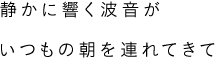 静かに響く波音がいつもの朝を連れてきて