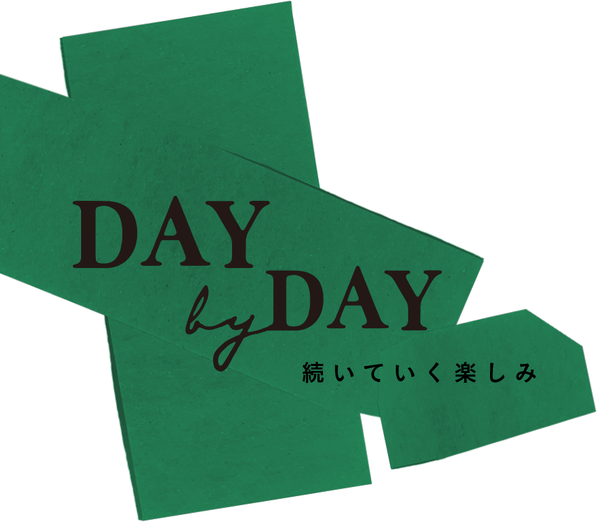 Day by day 続いていく楽しみ